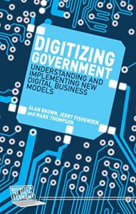 Download Digitizing Government: Understanding and Implementing New Digital Business Models (Business in the Digital Economy) pdf, epub, ebook