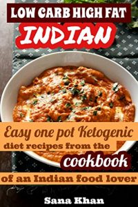 Download Low Carb High Fat Cookbook – Ketogenic Indian Recipes: Easy and Quick one pot Indian diet recipes from the cookbook of an Indian food lover pdf, epub, ebook