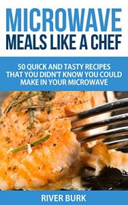 Download Microwave Meals Like a Chef: 50 Quick and Tasty Recipes That you Didn’t Know You Could Make In Your Microwave pdf, epub, ebook