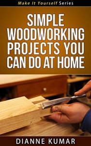 Download Carpentry and Woodworking: Simple Woodworking Projects You Can Do at Home: Easy Woodworking and Carpentry Ideas To Get Started With This Great Hobby! (Make It Yourself Series Book 6) pdf, epub, ebook