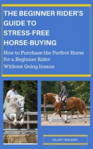 Download The Beginner Rider’s Guide to Stress-Free Horse Buying: How to Purchase the Perfect Horse for a Beginner Rider without Going Insane pdf, epub, ebook