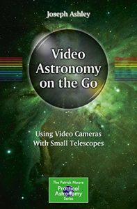 Download Video Astronomy on the Go: Using Video Cameras With Small Telescopes (The Patrick Moore Practical Astronomy Series) pdf, epub, ebook