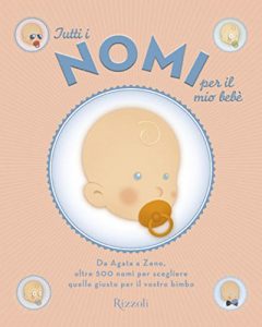 Download Tutti i nomi per il mio bebè: Da Agata a Zeno, oltre 500 nomi per scegliere il giusto nome per il vostro bimbo (Italian Edition) pdf, epub, ebook