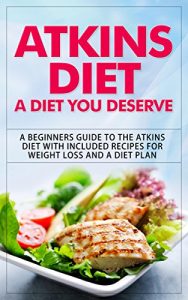 Download Atkins Diet: A Diet You Deserve: A Beginners Guide to the Atkins Diet with Included Recipes for Weight Loss and a Diet Plan pdf, epub, ebook