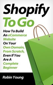 Download Shopify to Go: How To Build An eCommerce Website On Your Own Domain, From Scratch, Even If You Are A Complete Beginner pdf, epub, ebook