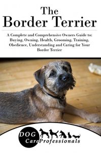 Download The Border Terrier: A Complete and Comprehensive Owners Guide to: Buying, Owning, Health, Grooming, Training, Obedience, Understanding and Caring for Your … Caring for a Dog from a Puppy to Old Age 1) pdf, epub, ebook