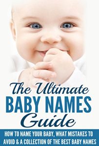 Download Baby Names: The Ultimate Baby Names Guide: How To Name Your Baby, What Mistakes To Avoid & A Collection Of The Best Baby Names (All About Babies, Baby Names, Baby Care) pdf, epub, ebook