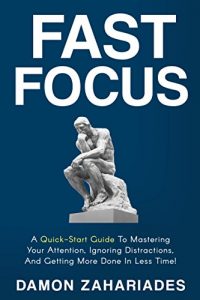 Download Fast Focus: A Quick-Start Guide To Mastering Your Attention, Ignoring Distractions, And Getting More Done In Less Time! pdf, epub, ebook