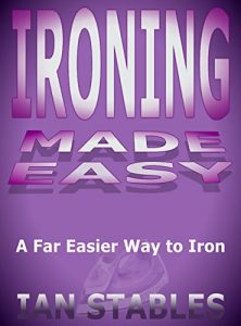 Download IRONING MADE EASY: The Far Easier Way to Iron (House Cleaning, Decluttering, and Organizing Made Easy Book 1) pdf, epub, ebook