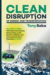 Download Clean Disruption of Energy and Transportation: How Silicon Valley Will Make Oil, Nuclear, Natural Gas, Coal, Electric Utilities and Conventional Cars Obsolete by 2030 pdf, epub, ebook