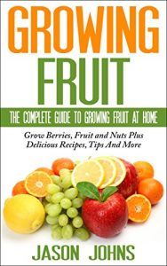 Download Fruit Growing – The Complete Guide To Growing Fruit At Home: Everything From Apricots To Medlars To Walnuts Explained In Depth (Inspiring Gardening Ideas Book 2) pdf, epub, ebook
