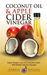 Download Coconut Oil & Apple Cider Vinegar: Rapid Weight Loss And Ultimate Health With Mother Nature’s Nectars (Coconut Oil For Weight Loss, Health & Beauty) (Coconut Oil Hacks, Benefits and Recipes) pdf, epub, ebook