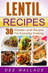 Download Lentil Recipes: 30 kickass lentil recipes for everyday cooking pdf, epub, ebook