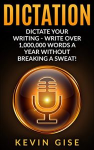 Download Dictation: Dictate Your Writing – Write Over 1,000,000 Words A Year Without Breaking A Sweat! (Writing Habits, Write Faster, Productivity, Speech Recognition Software, Dragon Naturally Speaking) pdf, epub, ebook