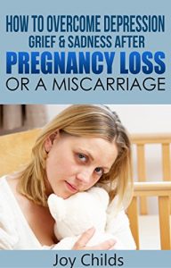 Download How to Overcome Depression, Grief  & Sadness After Pregnancy Loss or a Miscarriage (Miscarriage Support and Grief Recovery Book 2) pdf, epub, ebook