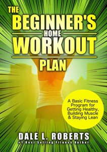 Download The Beginner’s Home Workout Plan: A Basic Fitness Program for Getting Healthy, Building Muscle & Staying Lean pdf, epub, ebook