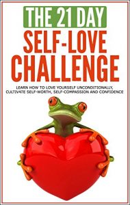 Download Self-Love: The 21-Day Self-Love Challenge – Learn how to love yourself unconditionally, cultivate self-worth, self-compassion and self-confidence (self … happiness) (21-Day Challenges Book 6) pdf, epub, ebook