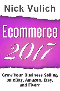 Download Ecommerce 2017: Grow Your Business Selling on eBay, Amazon, Etsy, and Fiverr pdf, epub, ebook