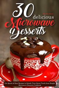 Download 30 Delicious Microwave Desserts: Get Quick & Easy Recipes to Satisfy Your Sweet Tooth from Simple Microwave Desserts Cookbook pdf, epub, ebook