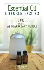 Download Essential Oil Diffuser Recipes: 100+ of the best aromatherapy blends for home, health, and family pdf, epub, ebook