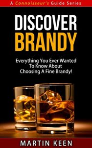 Download Discover Brandy – Everything You Ever Wanted To Know About Choosing A Fine Brandy! (A Connoisseur’s Guide Series) pdf, epub, ebook