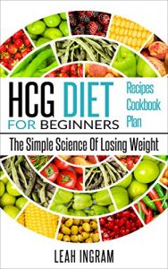 Download HCG Diet: HCG Diet For Beginners – The Simple Science Of Losing Weight – HCG Diet Recipes – HCG Diet Cookbook – HCG Diet Plan pdf, epub, ebook