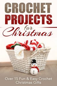 Download Crochet Projects for Christmas: Over 15 Fun & Easy Crochet Christmas Gifts (Crocheting, Crochet, Afghan, knitting, one day crocheting, Christmas projects, Crochet Projects, Christmas Gifts) pdf, epub, ebook