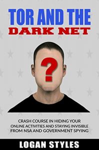 Download Tor and the Dark Net: Crash Course in Hiding Your Online Activities and Staying Invisible from the NSA and Government Spying pdf, epub, ebook