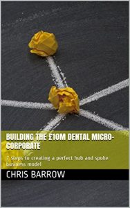 Download Building the £10m Dental Micro-Corporate: 7 steps to creating a perfect hub and spoke business model pdf, epub, ebook