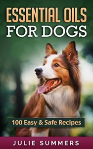 Download Essential Oils for Dogs: 100 Easy and Safe Essential Oil Recipes to Solve your Dog’s Health Problems (Alternative animal medicine, Small mammal Medicine, Aromatherapy, Holistic medicine) pdf, epub, ebook