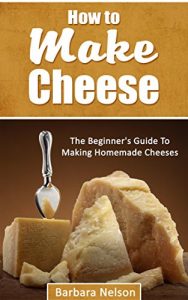 Download How To Make Cheese: The Beginner’s Guide To Making Homemade Cheeses pdf, epub, ebook