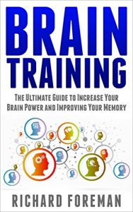 Download Brain Training: The Ultimate Guide to Increase Your Brain Power and Improving Your Memory (Brain exercise, Concentration, Neuroplasticity, Mental Clarity, Brain Plasticity) pdf, epub, ebook