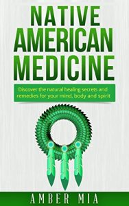 Download Native American Medicine: Discover the Natural Healing Secrets and Remedies for Your Mind, Body and Spirit (Native American Medicine, Natural Remedies, … Treatment, Herbal, Naturopathy Book 1) pdf, epub, ebook