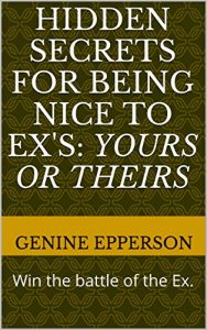 Download Hidden Secrets for Being Nice to Ex’s: Yours or Theirs: Win the battle of the Ex. pdf, epub, ebook