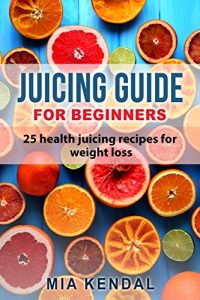 Download Juicing guide for beginners: 25 health juicing recipes for weight loss pdf, epub, ebook