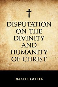 Download Disputation on the Divinity and Humanity of Christ pdf, epub, ebook