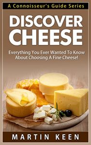 Download Discover Cheese – Everything You Ever Wanted To Know About Choosing A Fine Cheese! (A Connoisseur’s Guide Series) pdf, epub, ebook