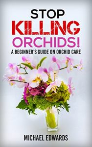 Download Stop Killing Orchids!: A Beginner’s Guide On Orchid Care pdf, epub, ebook