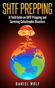 Download SHTF Prepping: A Field Guide on SHTF Prepping and Surviving Catastrophic Disasters (SHTF, DIY survival, Prepping Guide,Wilderness survival, Disaster) pdf, epub, ebook