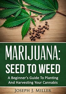 Download Marijuana:Seed To Weed: A Beginner’s Guide To Planting And Harvesting Your Cannabis pdf, epub, ebook