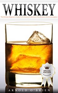 Download WHISKEY: The Ultimate Beginner’s Guide To Its History, Production, Classifications And Consumption (Plus 10+ Cocktail Recipes!) (Mixology and Bartending Enthusiasts Book 2) pdf, epub, ebook