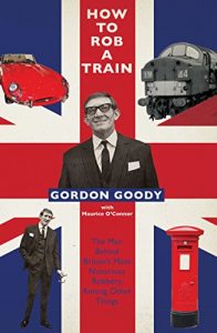 Download How To Rob A Train: The Man Behind Britain’s Most Notorious Robbery, Among Other Things pdf, epub, ebook