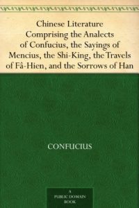 Download Chinese Literature Comprising the Analects of Confucius, the Sayings of Mencius, the Shi-King, the Travels of Fâ-Hien, and the Sorrows of Han pdf, epub, ebook