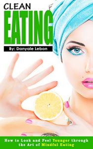 Download Clean Eating: How to Look and Feel Younger Through the Art of Mindful Eating (Healthy Eating Made Simple and Dieting Guide for Weight Loss, Anti-aging, and Nutrition for the Body Book 1) pdf, epub, ebook