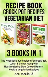 Download Recipe Book: Crock Pot Recipes: Vegetarian Diet: 3 Books in 1: The Most Delicious Recipes For Breakfast, Lunch & Dinner Along With Mouthwatering Slow Cooked … For Great Tasting Energy Packed Meals) pdf, epub, ebook