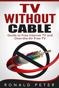 Download TV Without Cable: Guide to Free Internet TV and Over-the-Air Free TV (Streaming Devices Book 1) pdf, epub, ebook