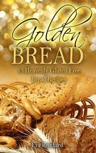 Download Golden Bread: 13 Heavenly Gluten Free Bread Recipes (Gluten Free, Baking, Bread Loaf, Dough, Yeast, Grain-Free) pdf, epub, ebook