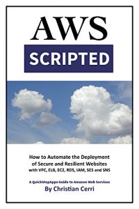 Download AWS Scripted: How to Automate the Deployment of Secure and Resilient Websites with Amazon Web Services VPC, ELB, EC2, RDS, IAM, SES and SNS pdf, epub, ebook