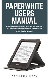 Download Paperwhite Users Manual: For Beginners! – Learn How To Get Started, Find Unlimited Free Books And Maintain Your Kindle Device! (Paperwhite Tablet) pdf, epub, ebook