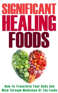 Download Healing Foods: How To Transform Your Body And Mind Through Medicines Of The Foods (Alternative Medicines, Nutrition, Natural Foods) pdf, epub, ebook